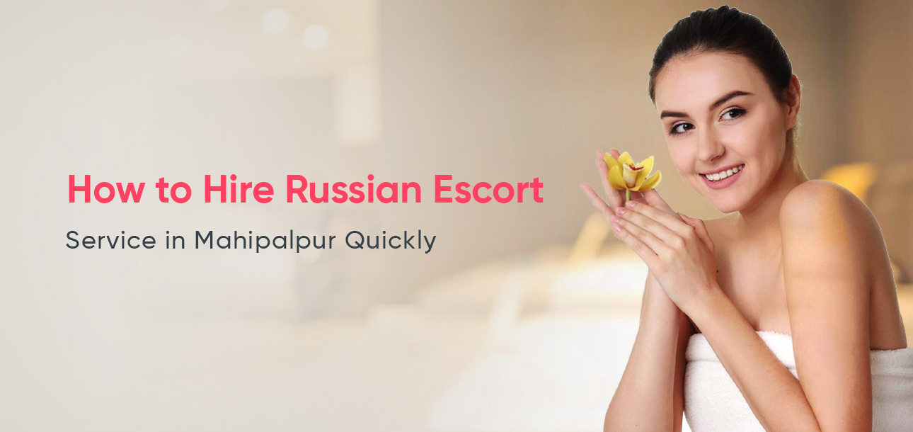 Russian Escort Service in Mahipalpur