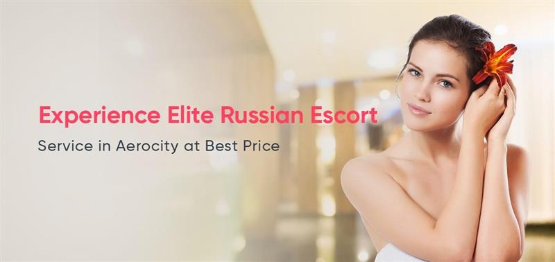 Experience Elite Russian Escort Service in Aerocity at Best Price